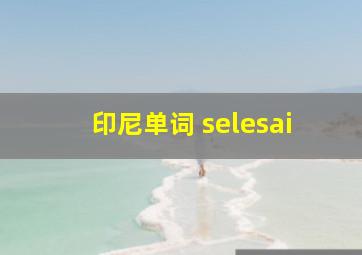 印尼单词 selesai